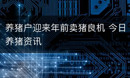 养猪户迎来年前卖猪良机 今日养猪资讯