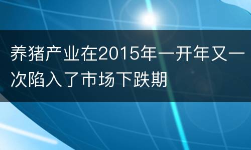 养猪产业在2015年一开年又一次陷入了市场下跌期