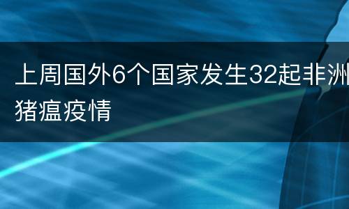 上周国外6个国家发生32起非洲猪瘟疫情