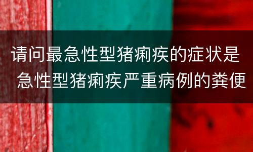 请问最急性型猪痢疾的症状是 急性型猪痢疾严重病例的粪便颜色多为