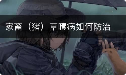 家畜（猪）草噎病如何防治