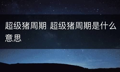 超级猪周期 超级猪周期是什么意思