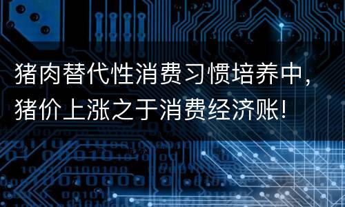 猪肉替代性消费习惯培养中，猪价上涨之于消费经济账!