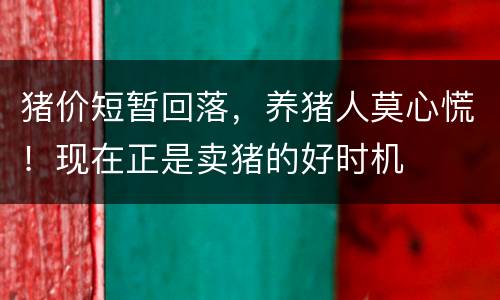 猪价短暂回落，养猪人莫心慌！现在正是卖猪的好时机