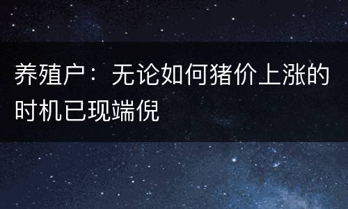 养殖户：无论如何猪价上涨的时机已现端倪