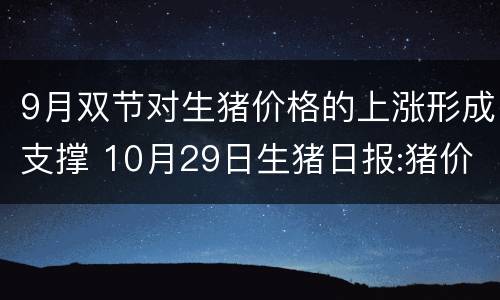 9月双节对生猪价格的上涨形成支撑 10月29日生猪日报:猪价涨势持续