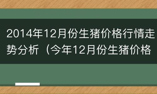 2014年12月份生猪价格行情走势分析（今年12月份生猪价格走势）
