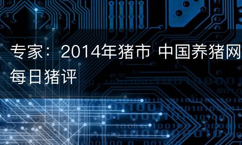 专家：2014年猪市 中国养猪网每日猪评