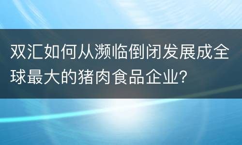 双汇如何从濒临倒闭发展成全球最大的猪肉食品企业？