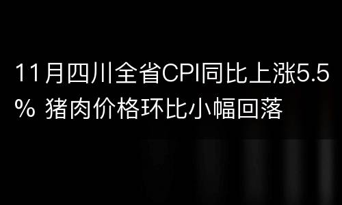 11月四川全省CPI同比上涨5.5% 猪肉价格环比小幅回落
