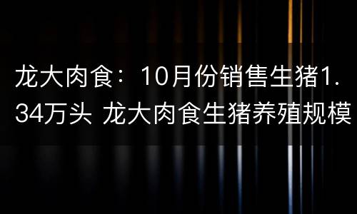 龙大肉食：10月份销售生猪1.34万头 龙大肉食生猪养殖规模