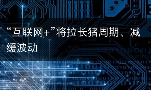 “互联网+”将拉长猪周期、减缓波动