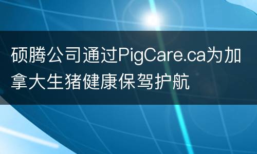 硕腾公司通过PigCare.ca为加拿大生猪健康保驾护航