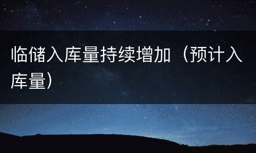 临储入库量持续增加（预计入库量）