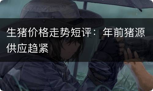 生猪价格走势短评：年前猪源供应趋紧