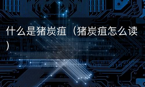 什么是猪炭疽（猪炭疽怎么读）