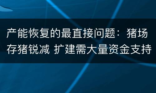 产能恢复的最直接问题：猪场存猪锐减 扩建需大量资金支持
