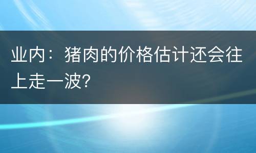 业内：猪肉的价格估计还会往上走一波？