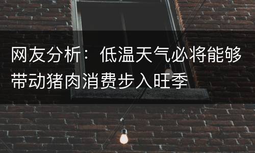 网友分析：低温天气必将能够带动猪肉消费步入旺季