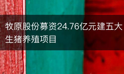 牧原股份募资24.76亿元建五大生猪养殖项目