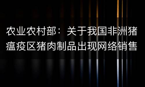 农业农村部：关于我国非洲猪瘟疫区猪肉制品出现网络销售监管空白