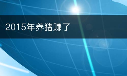 2015年养猪赚了