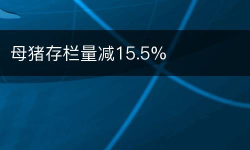 母猪存栏量减15.5%