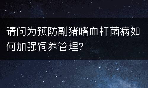 请问为预防副猪嗜血杆菌病如何加强饲养管理？