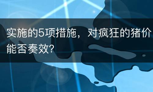 实施的5项措施，对疯狂的猪价能否奏效？