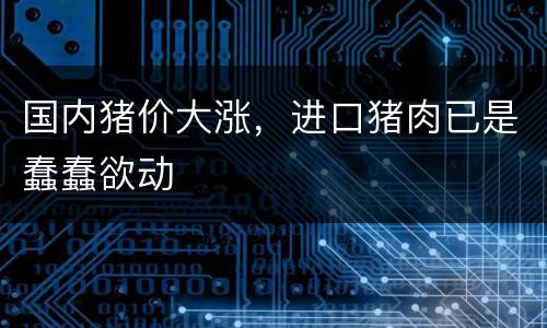 国内猪价大涨，进口猪肉已是蠢蠢欲动