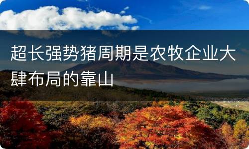 超长强势猪周期是农牧企业大肆布局的靠山