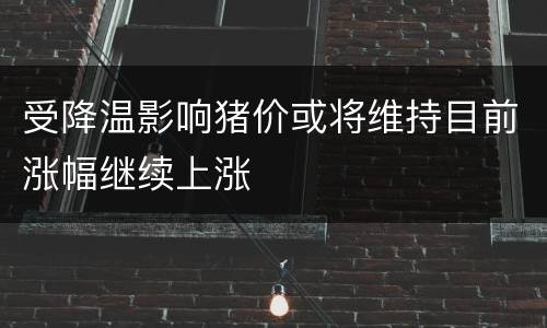 受降温影响猪价或将维持目前涨幅继续上涨