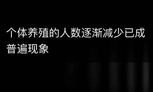 个体养殖的人数逐渐减少已成普遍现象