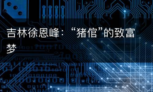 吉林徐恩峰：“猪倌”的致富梦