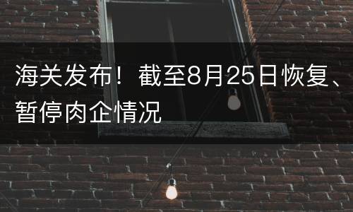 海关发布！截至8月25日恢复、暂停肉企情况