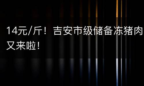 14元/斤！吉安市级储备冻猪肉又来啦！