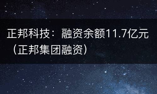 正邦科技：融资余额11.7亿元（正邦集团融资）