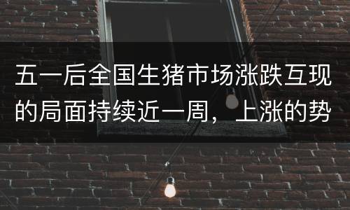 五一后全国生猪市场涨跌互现的局面持续近一周，上涨的势头被抑制