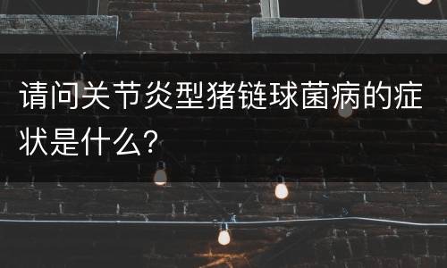 请问关节炎型猪链球菌病的症状是什么？