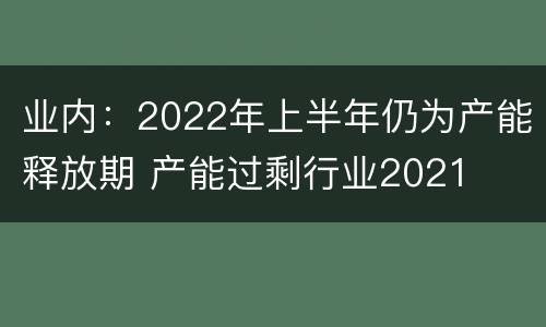 业内：2022年上半年仍为产能释放期 产能过剩行业2021