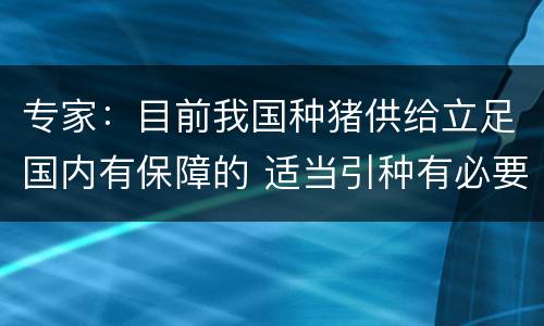 专家：目前我国种猪供给立足国内有保障的 适当引种有必要