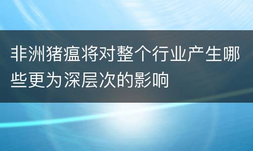 非洲猪瘟将对整个行业产生哪些更为深层次的影响