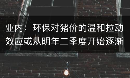 业内：环保对猪价的温和拉动效应或从明年二季度开始逐渐显现