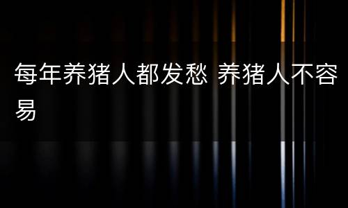 每年养猪人都发愁 养猪人不容易