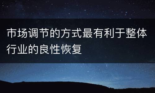 市场调节的方式最有利于整体行业的良性恢复
