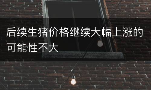 后续生猪价格继续大幅上涨的可能性不大