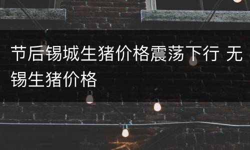 节后锡城生猪价格震荡下行 无锡生猪价格