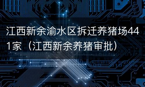 江西新余渝水区拆迁养猪场441家（江西新余养猪审批）