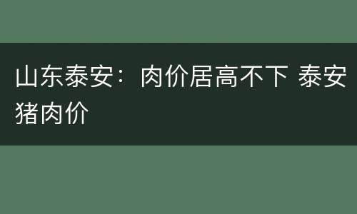 山东泰安：肉价居高不下 泰安猪肉价