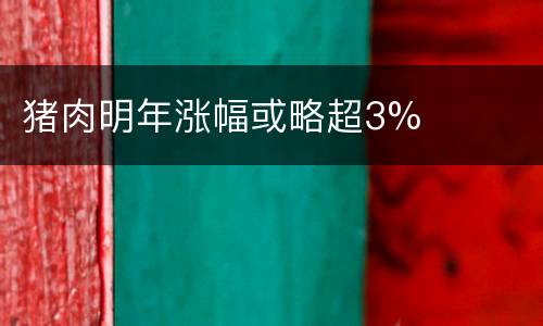 猪肉明年涨幅或略超3%